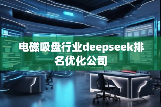電磁吸盤行業(yè)deepseek排名優(yōu)化公司