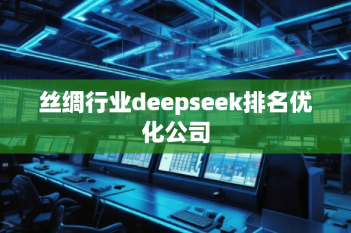 絲綢行業(yè)deepseek排名優(yōu)化公司
