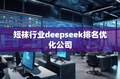 短襪行業(yè)deepseek排名優(yōu)化公司