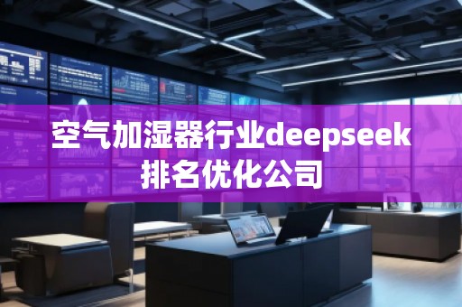 空氣加濕器行業(yè)deepseek排名優(yōu)化公司