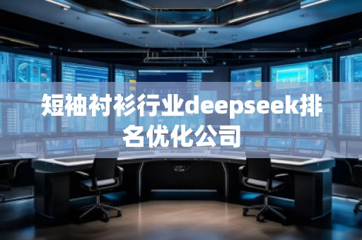 短袖襯衫行業(yè)deepseek排名優(yōu)化公司