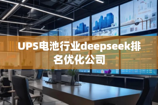 UPS電池行業(yè)deepseek排名優(yōu)化公司