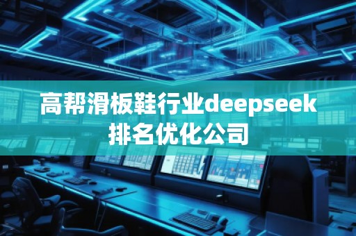 高幫滑板鞋行業(yè)deepseek排名優(yōu)化公司
