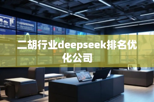 二胡行業(yè)deepseek排名優(yōu)化公司