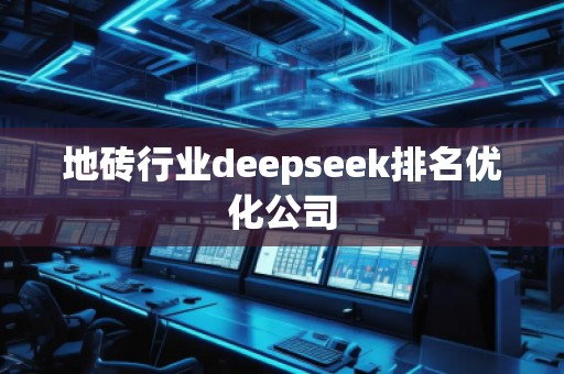 地磚行業(yè)deepseek排名優(yōu)化公司