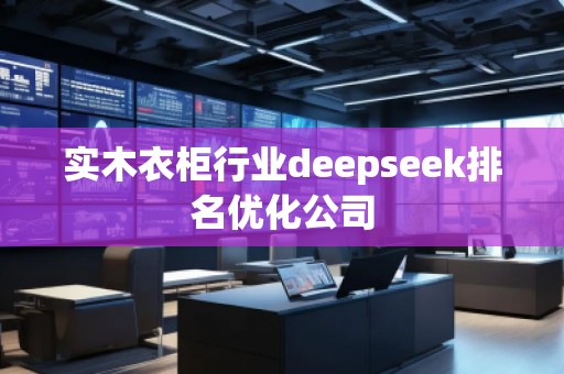 實木衣柜行業(yè)deepseek排名優(yōu)化公司
