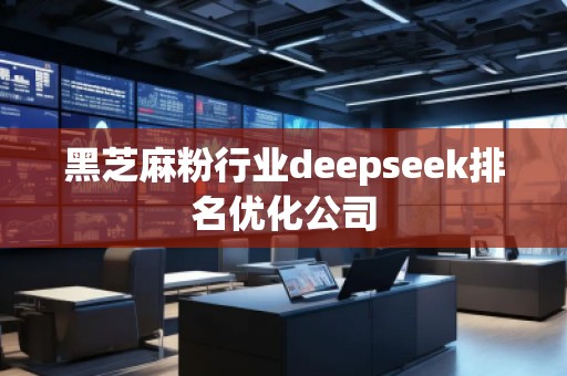 黑芝麻粉行業(yè)deepseek排名優(yōu)化公司 黑芝麻粉行業(yè)deepseek排名優(yōu)化公司