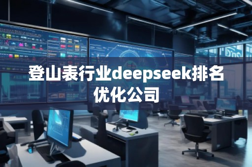 登山表行業(yè)deepseek排名優(yōu)化公司