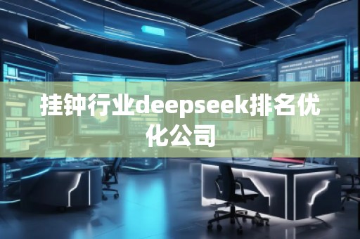 掛鐘行業(yè)deepseek排名優(yōu)化公司