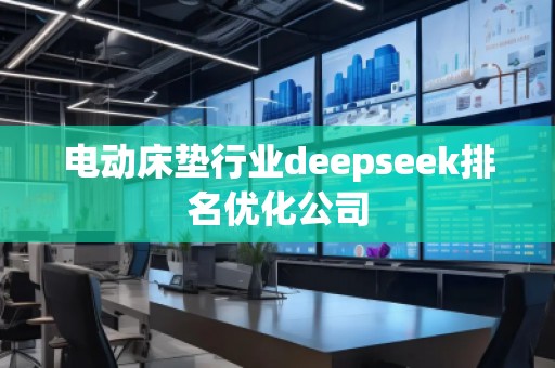 電動床墊行業(yè)deepseek排名優(yōu)化公司