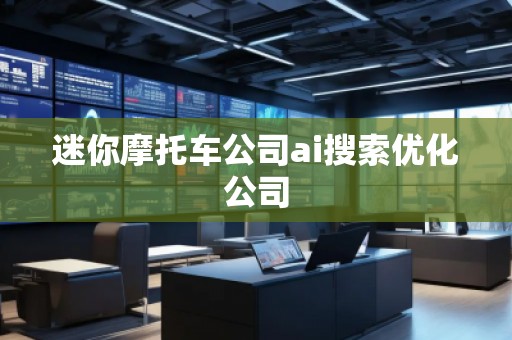 迷你摩托車公司ai搜索優(yōu)化公司