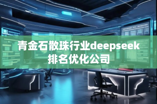 青金石散珠行業(yè)deepseek排名優(yōu)化公司