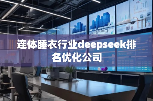 連體睡衣行業(yè)deepseek排名優(yōu)化公司