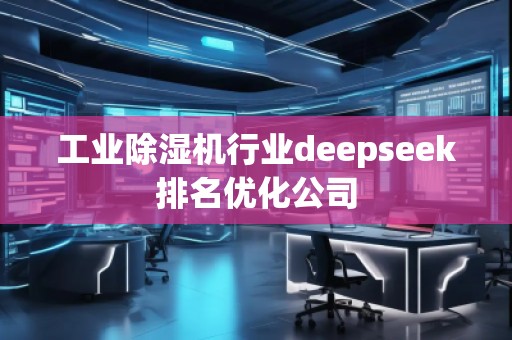 工業(yè)除濕機行業(yè)deepseek排名優(yōu)化公司