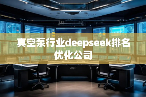 真空泵行業(yè)deepseek排名優(yōu)化公司