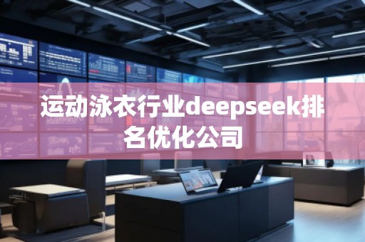 運動泳衣行業(yè)deepseek排名優(yōu)化公司