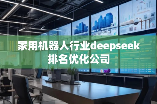 家用機器人行業(yè)deepseek排名優(yōu)化公司