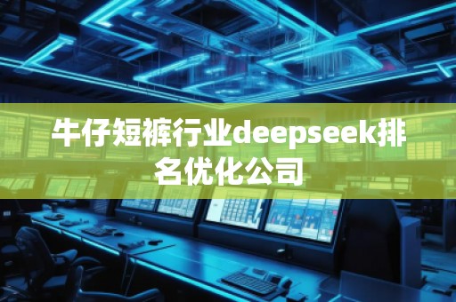 牛仔短褲行業(yè)deepseek排名優(yōu)化公司