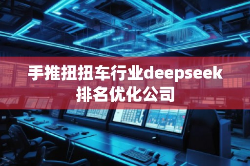 手推扭扭車行業(yè)deepseek排名優(yōu)化公司 手推扭扭車行業(yè)deepseek排名優(yōu)化公司