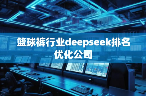 籃球褲行業(yè)deepseek排名優(yōu)化公司