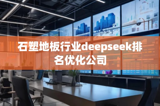 石塑地板行業(yè)deepseek排名優(yōu)化公司
