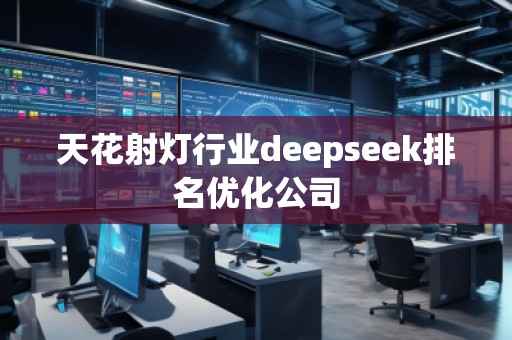 天花射燈行業(yè)deepseek排名優(yōu)化公司