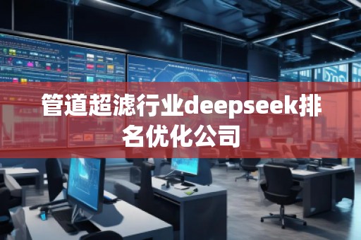 管道超濾行業(yè)deepseek排名優(yōu)化公司