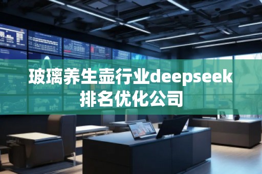 玻璃養(yǎng)生壺行業(yè)deepseek排名優(yōu)化公司