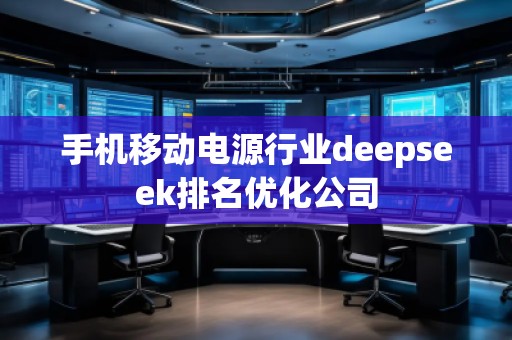 手機(jī)移動(dòng)電源行業(yè)deepseek排名優(yōu)化公司