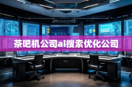 茶吧機(jī)公司ai搜索優(yōu)化公司