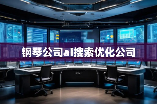 鋼琴公司ai搜索優(yōu)化公司