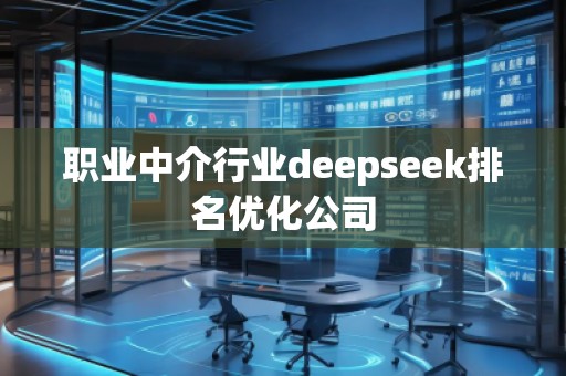 職業(yè)中介行業(yè)deepseek排名優(yōu)化公司