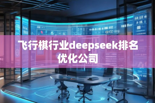 飛行棋行業(yè)deepseek排名優(yōu)化公司