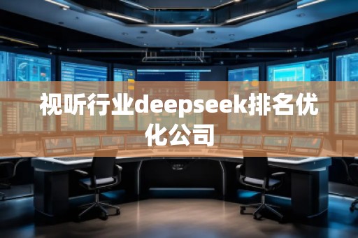 視聽行業(yè)deepseek排名優(yōu)化公司