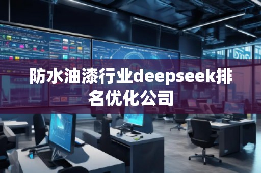 防水油漆行業(yè)deepseek排名優(yōu)化公司
