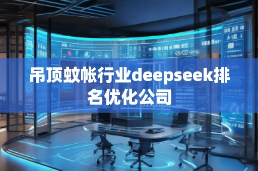 吊頂蚊帳行業(yè)deepseek排名優(yōu)化公司