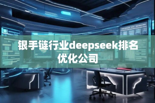 銀手鏈行業(yè)deepseek排名優(yōu)化公司 銀手鏈行業(yè)deepseek排名優(yōu)化公司