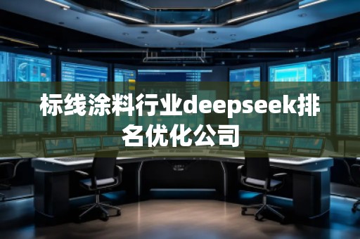 標線涂料行業(yè)deepseek排名優(yōu)化公司