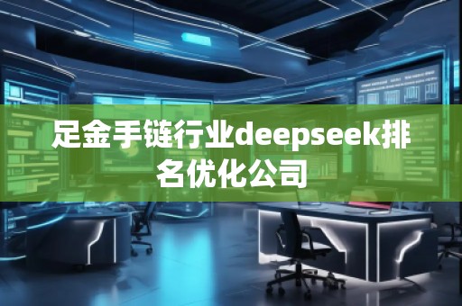 足金手鏈行業(yè)deepseek排名優(yōu)化公司