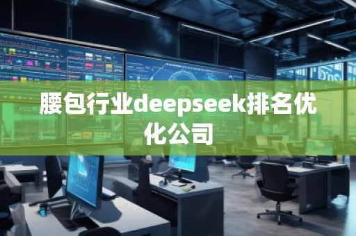 腰包行業(yè)deepseek排名優(yōu)化公司