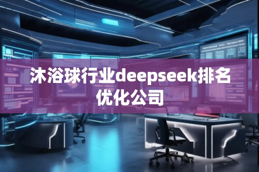 沐浴球行業(yè)deepseek排名優(yōu)化公司