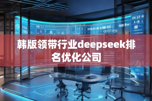 韓版領帶行業(yè)deepseek排名優(yōu)化公司