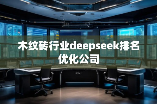 木紋磚行業(yè)deepseek排名優(yōu)化公司