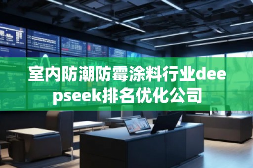 室內防潮防霉涂料行業(yè)deepseek排名優(yōu)化公司