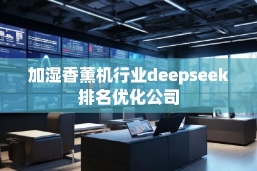 加濕香薰機行業(yè)deepseek排名優(yōu)化公司
