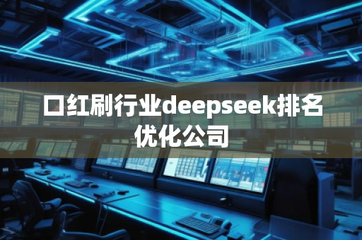 口紅刷行業(yè)deepseek排名優(yōu)化公司