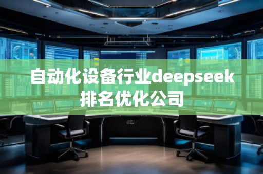 自動化設(shè)備行業(yè)deepseek排名優(yōu)化公司
