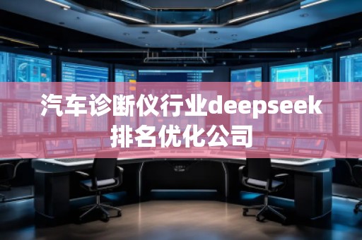 汽車診斷儀行業(yè)deepseek排名優(yōu)化公司