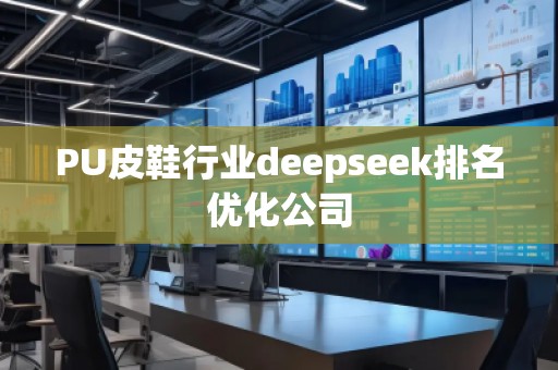 PU皮鞋行業(yè)deepseek排名優(yōu)化公司