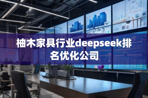 柚木家具行業(yè)deepseek排名優(yōu)化公司
